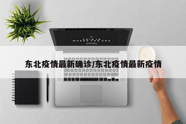 东北疫情最新确诊/东北疫情最新疫情