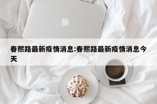 春熙路最新疫情消息:春熙路最新疫情消息今天