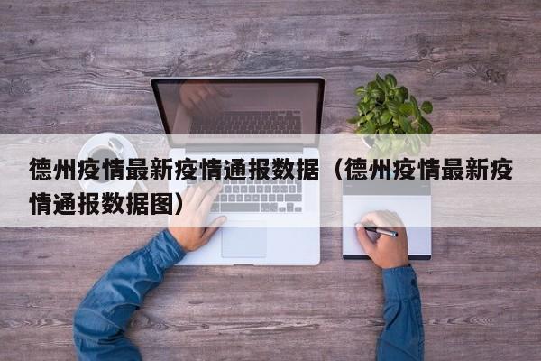 德州疫情最新疫情通报数据(德州疫情最新疫情通报数据图)