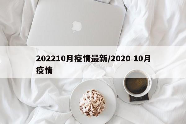 202210月疫情最新/2020 10月疫情