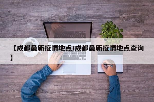 【成都最新疫情地点/成都最新疫情地点查询】