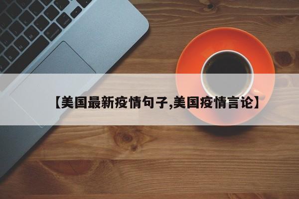 【美国最新疫情句子,美国疫情言论】