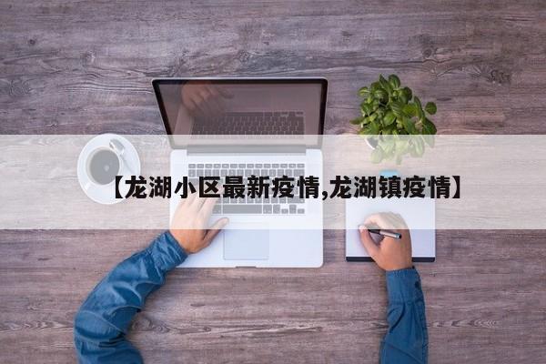 【龙湖小区最新疫情,龙湖镇疫情】