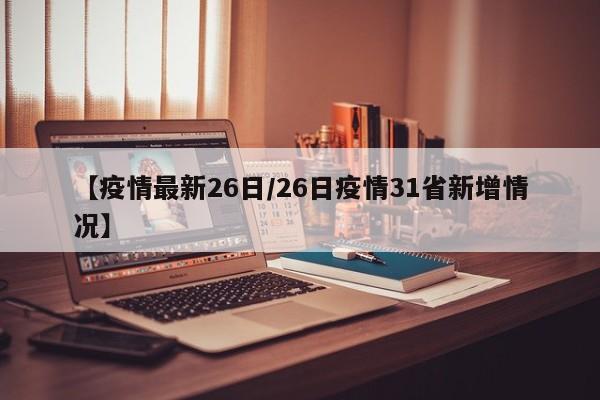 【疫情最新26日/26日疫情31省新增情况】