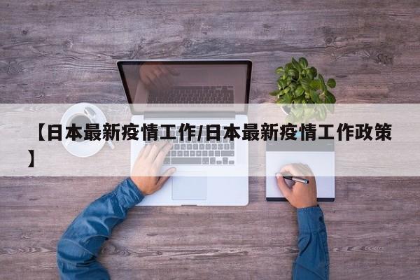 【日本最新疫情工作/日本最新疫情工作政策】