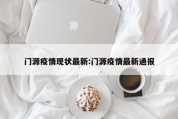 门源疫情现状最新:门源疫情最新通报