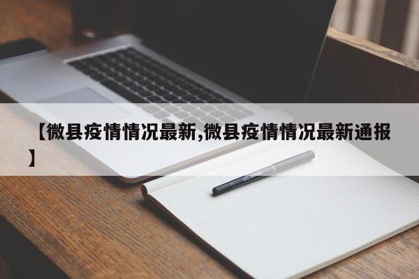 【微县疫情情况最新,微县疫情情况最新通报】