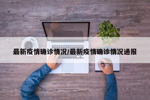 最新疫情确诊情况/最新疫情确诊情况通报