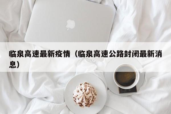 临泉高速最新疫情(临泉高速公路封闭最新消息)