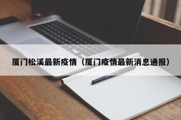 厦门松溪最新疫情(厦门疫情最新消息通报)