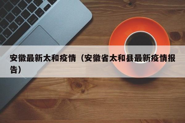 安徽最新太和疫情(安徽省太和县最新疫情报告)
