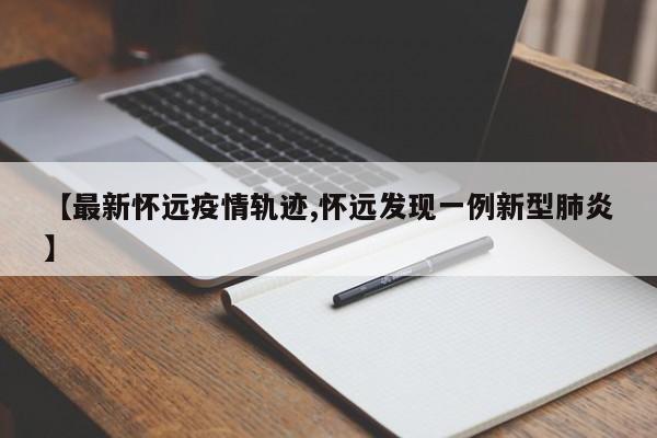 【最新怀远疫情轨迹,怀远发现一例新型肺炎】