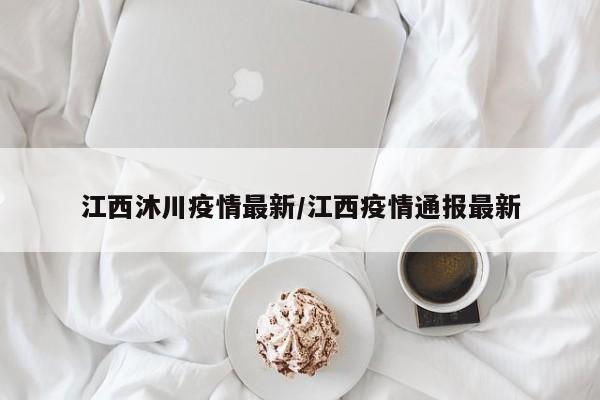 江西沐川疫情最新/江西疫情通报最新