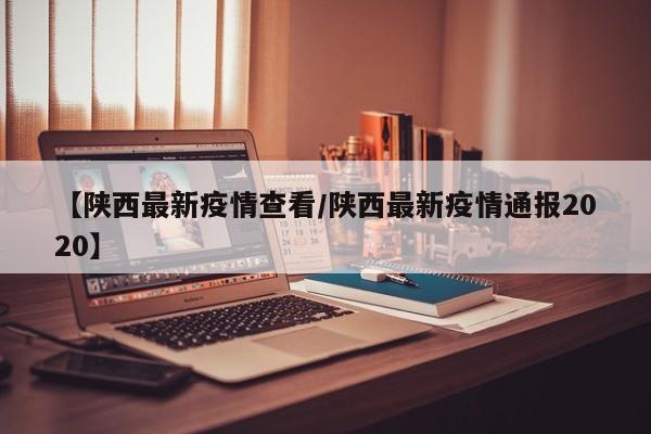 【陕西最新疫情查看/陕西最新疫情通报2020】