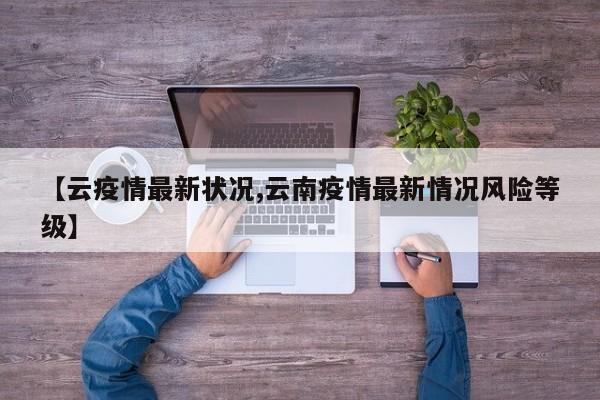 【云疫情最新状况,云南疫情最新情况风险等级】