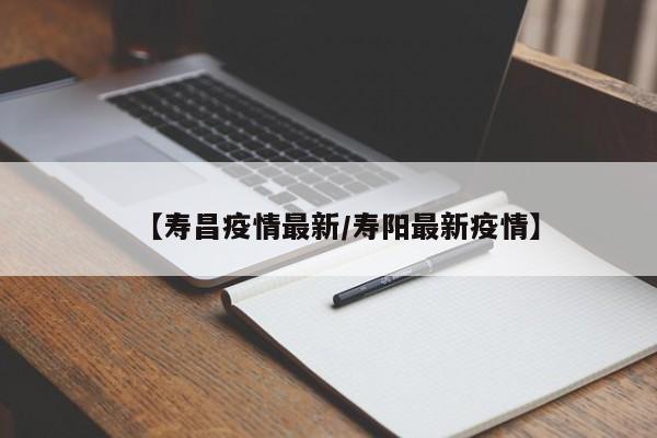【寿昌疫情最新/寿阳最新疫情】