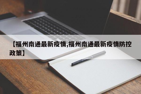 【福州南通最新疫情,福州南通最新疫情防控政策】
