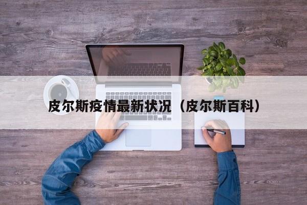 皮尔斯疫情最新状况(皮尔斯百科)