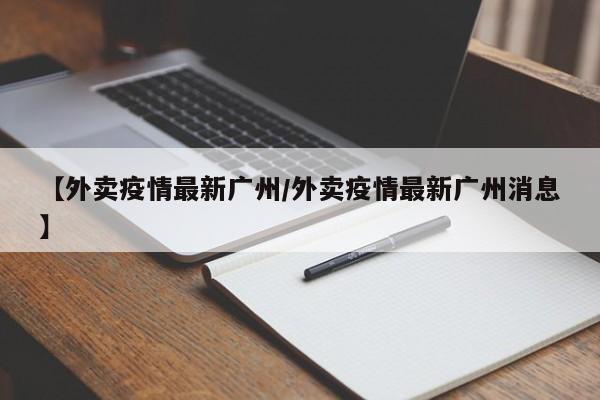 【外卖疫情最新广州/外卖疫情最新广州消息】