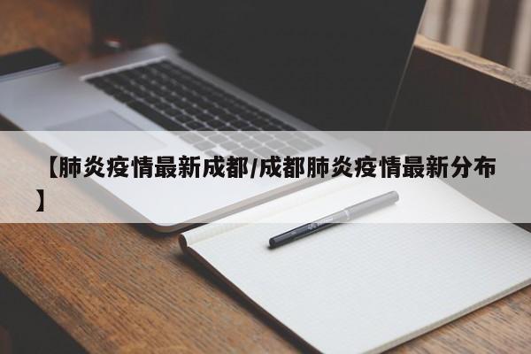 【肺炎疫情最新成都/成都肺炎疫情最新分布】