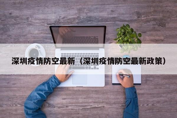 深圳疫情防空最新(深圳疫情防空最新政策)