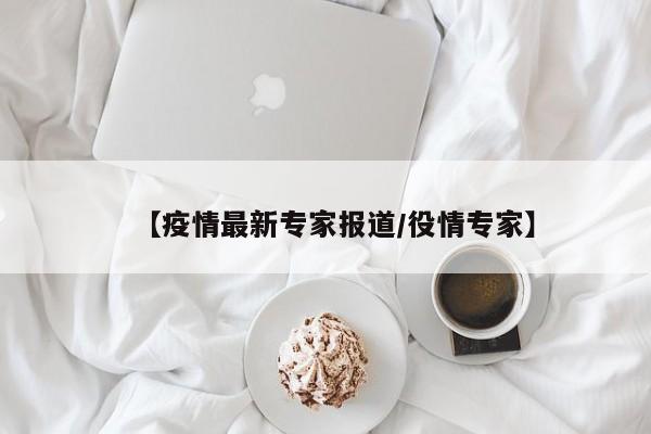 【疫情最新专家报道/役情专家】