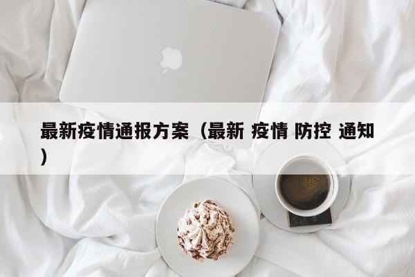 最新疫情通报方案(最新 疫情 防控 通知)