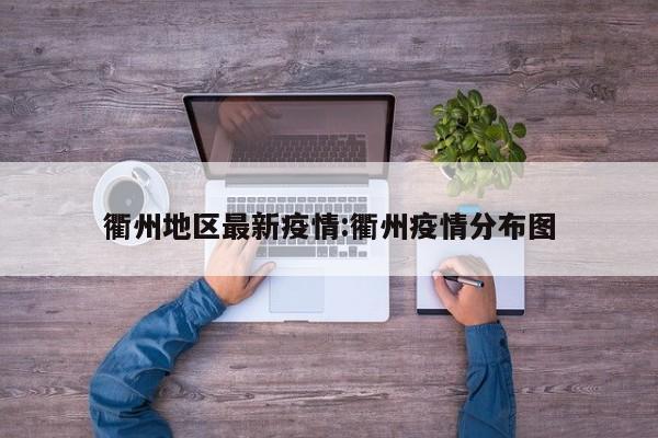 衢州地区最新疫情:衢州疫情分布图