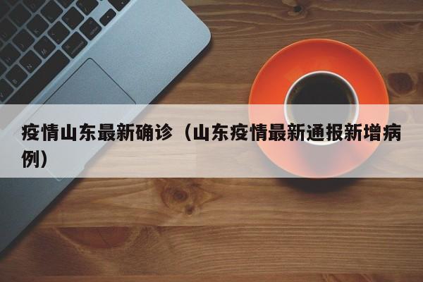 疫情山东最新确诊(山东疫情最新通报新增病例)