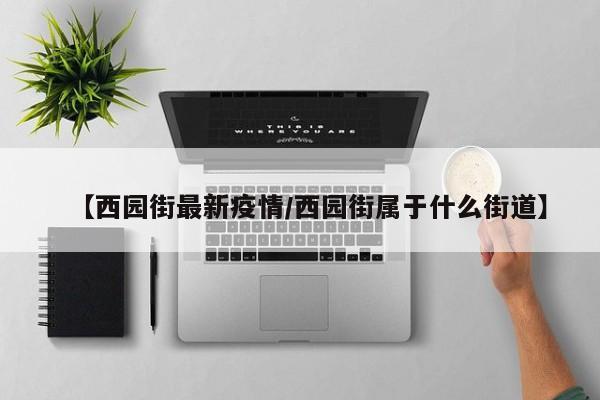 【西园街最新疫情/西园街属于什么街道】