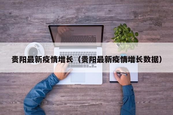 贵阳最新疫情增长(贵阳最新疫情增长数据)