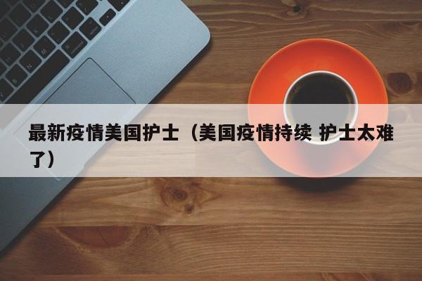 最新疫情美国护士(美国疫情持续 护士太难了)