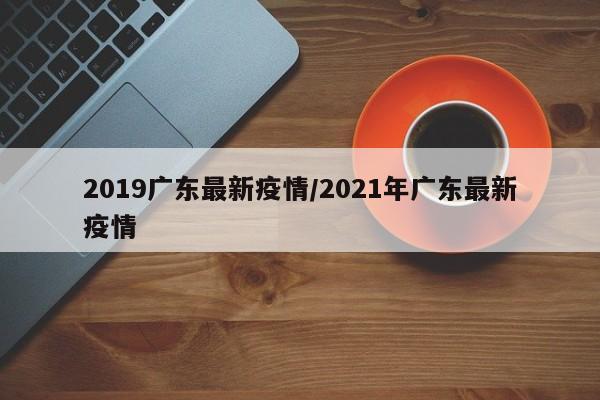 2019广东最新疫情/2021年广东最新疫情