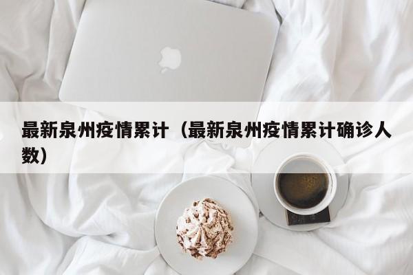 最新泉州疫情累计(最新泉州疫情累计确诊人数)