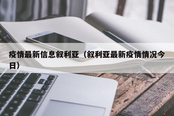 疫情最新信息叙利亚(叙利亚最新疫情情况今日)