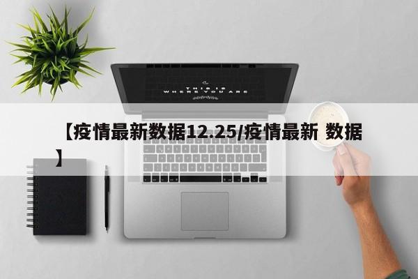 【疫情最新数据12.25/疫情最新 数据】