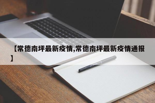 【常德南坪最新疫情,常德南坪最新疫情通报】