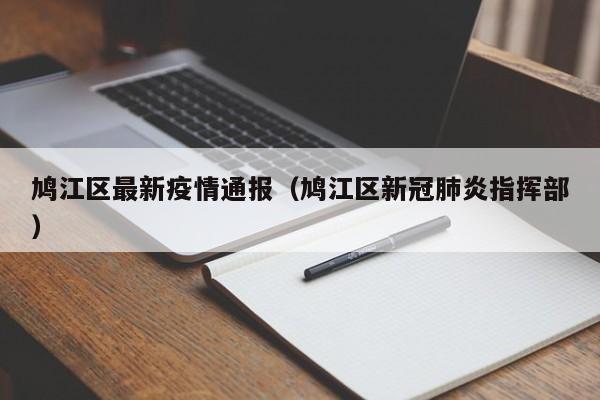 鸠江区最新疫情通报(鸠江区新冠肺炎指挥部)