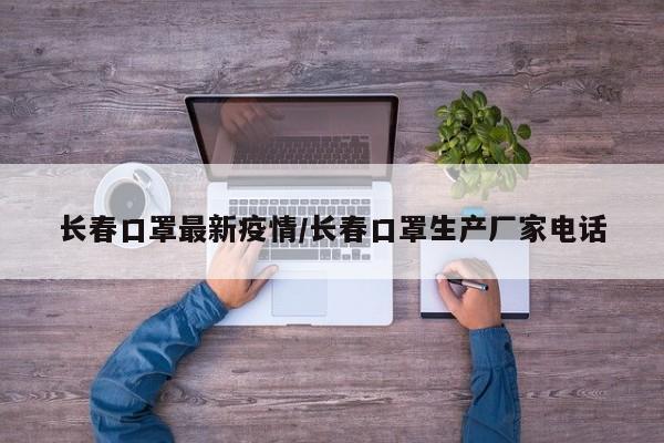 长春口罩最新疫情/长春口罩生产厂家电话