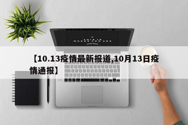 【10.13疫情最新报道,10月13日疫情通报】