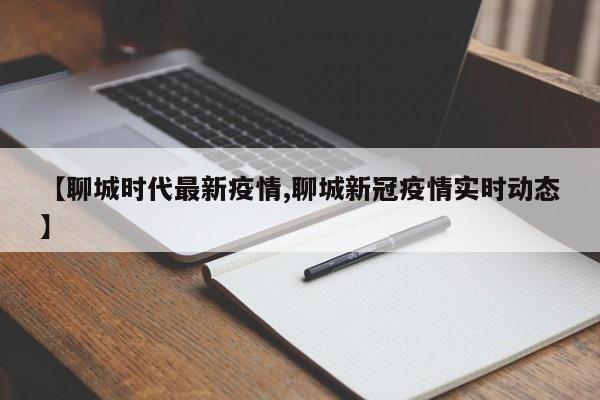 【聊城时代最新疫情,聊城新冠疫情实时动态】