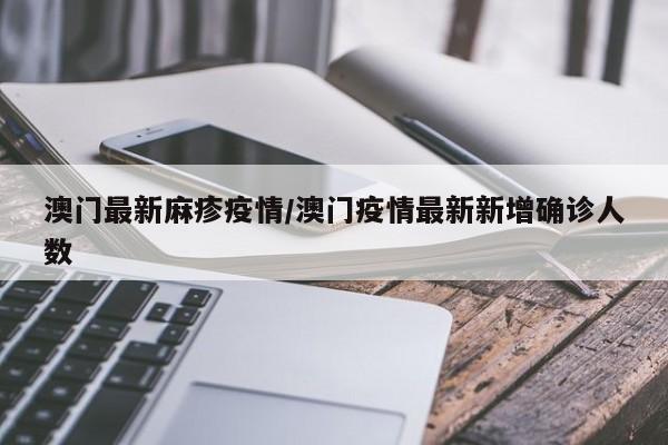 澳门最新麻疹疫情/澳门疫情最新新增确诊人数