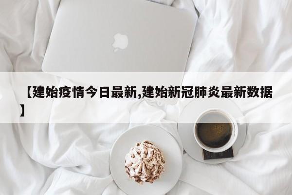 【建始疫情今日最新,建始新冠肺炎最新数据】