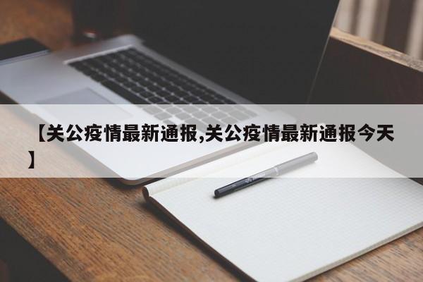 【关公疫情最新通报,关公疫情最新通报今天】