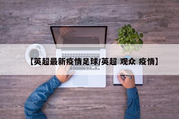 【英超最新疫情足球/英超 观众 疫情】