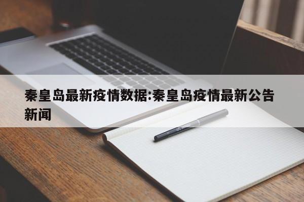 秦皇岛最新疫情数据:秦皇岛疫情最新公告 新闻