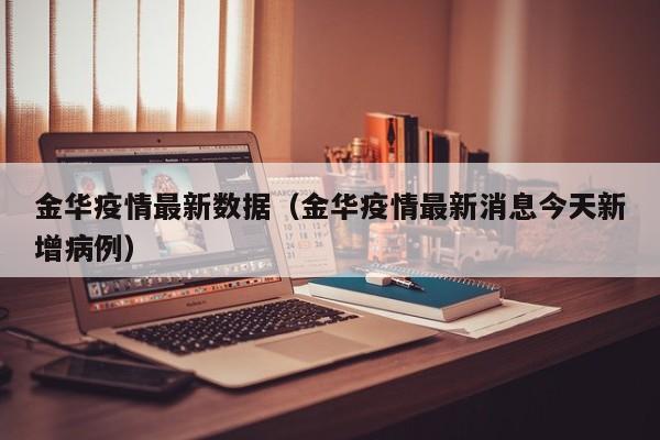 金华疫情最新数据(金华疫情最新消息今天新增病例)