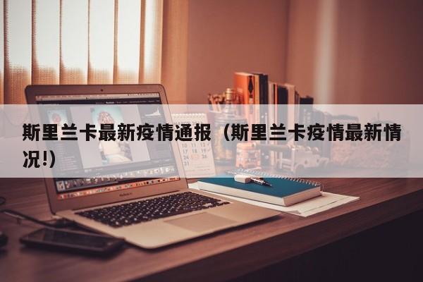 斯里兰卡最新疫情通报(斯里兰卡疫情最新情况!)