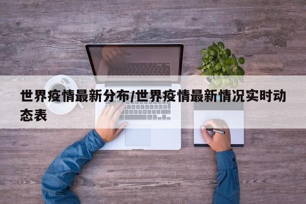 世界疫情最新分布/世界疫情最新情况实时动态表