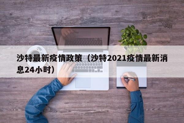 沙特最新疫情政策(沙特2021疫情最新消息24小时)